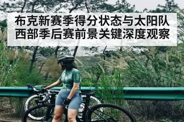 布克新赛季得分状态与太阳队西部季后赛前景关键深度观察